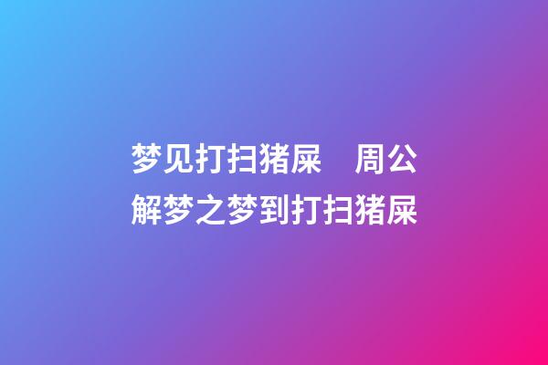 梦见打扫猪屎　周公解梦之梦到打扫猪屎
